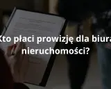 Prowizja dla biura nieruchomości: Kto płaci i jak obniżyć koszty?